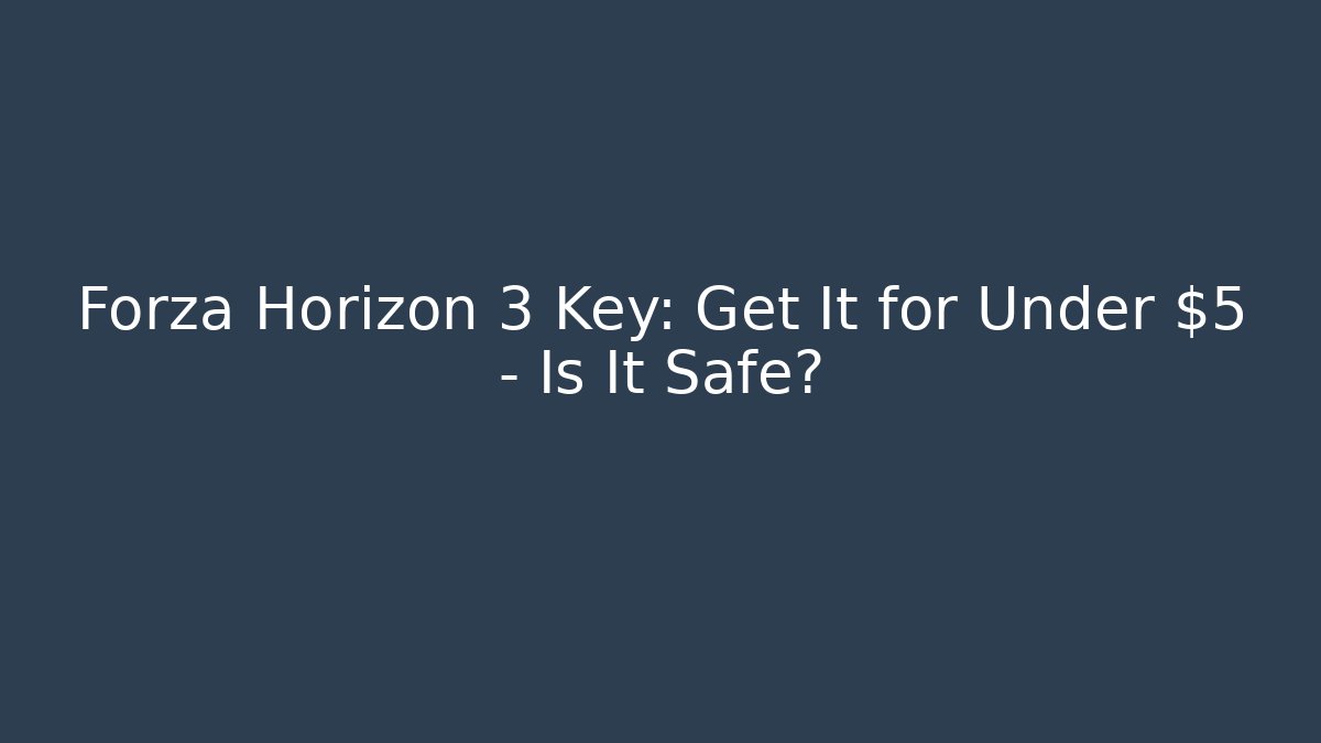 Forza Horizon 3 Key: Get It for Under $5 – Is It Safe? - Vintage E-Juice