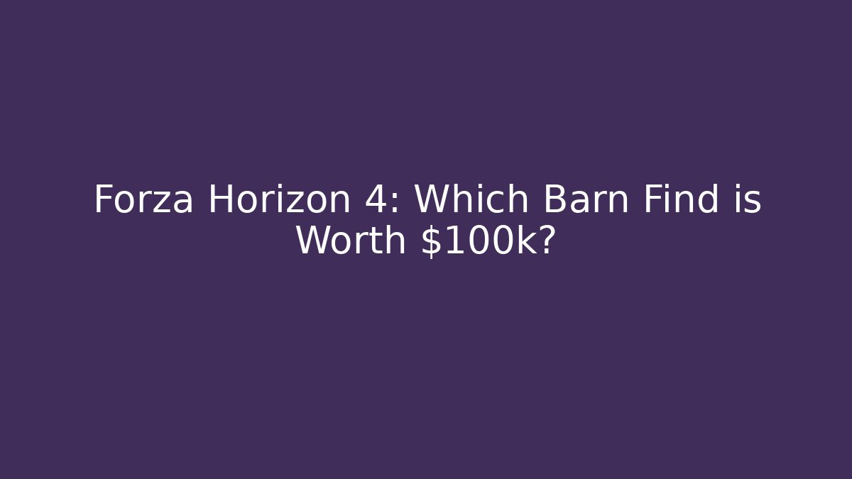 Forza Horizon 4: Which Barn Find is Worth $100k? - Vintage E-Juice