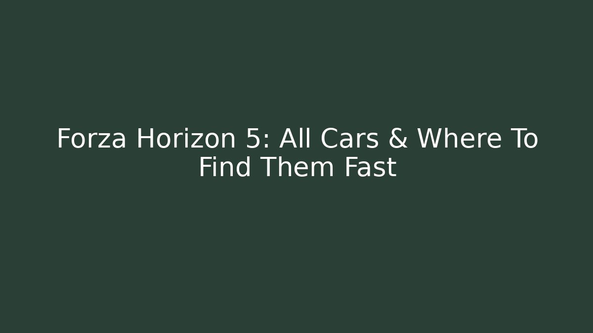 Forza Horizon 5: All Cars & Where To Find Them Fast