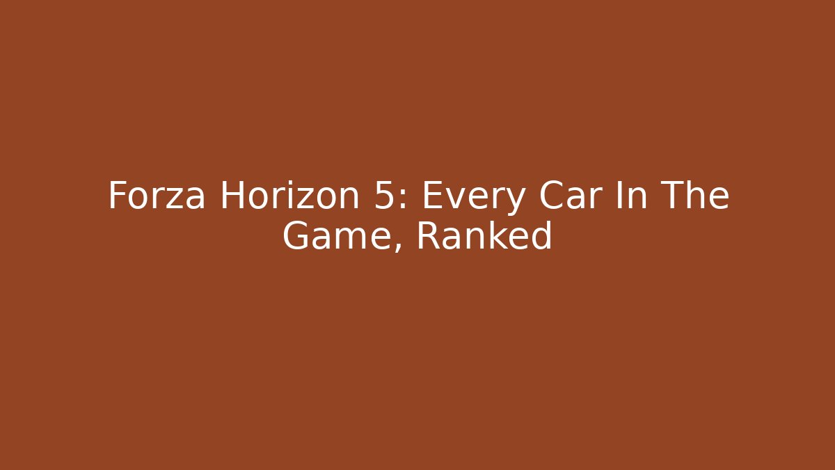 Forza Horizon 5: Every Car In The Game, Ranked