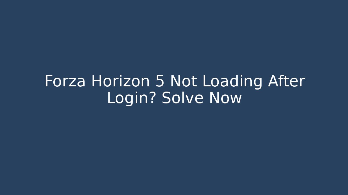 Forza Horizon 5 Not Loading After Login? Solve Now