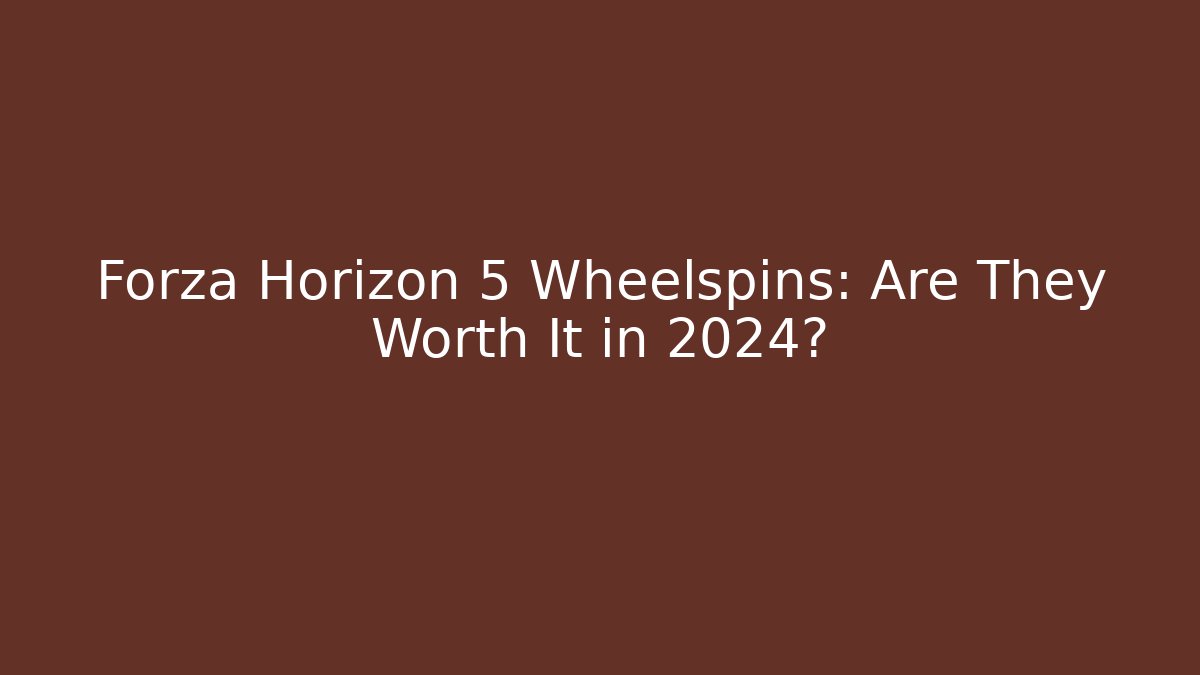 Forza Horizon 5 Wheelspins: Are They Worth It in 2024?