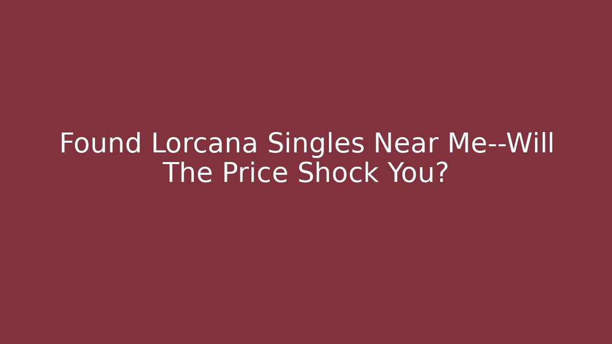Found Lorcana Singles Near Me—Will The Price Shock You?