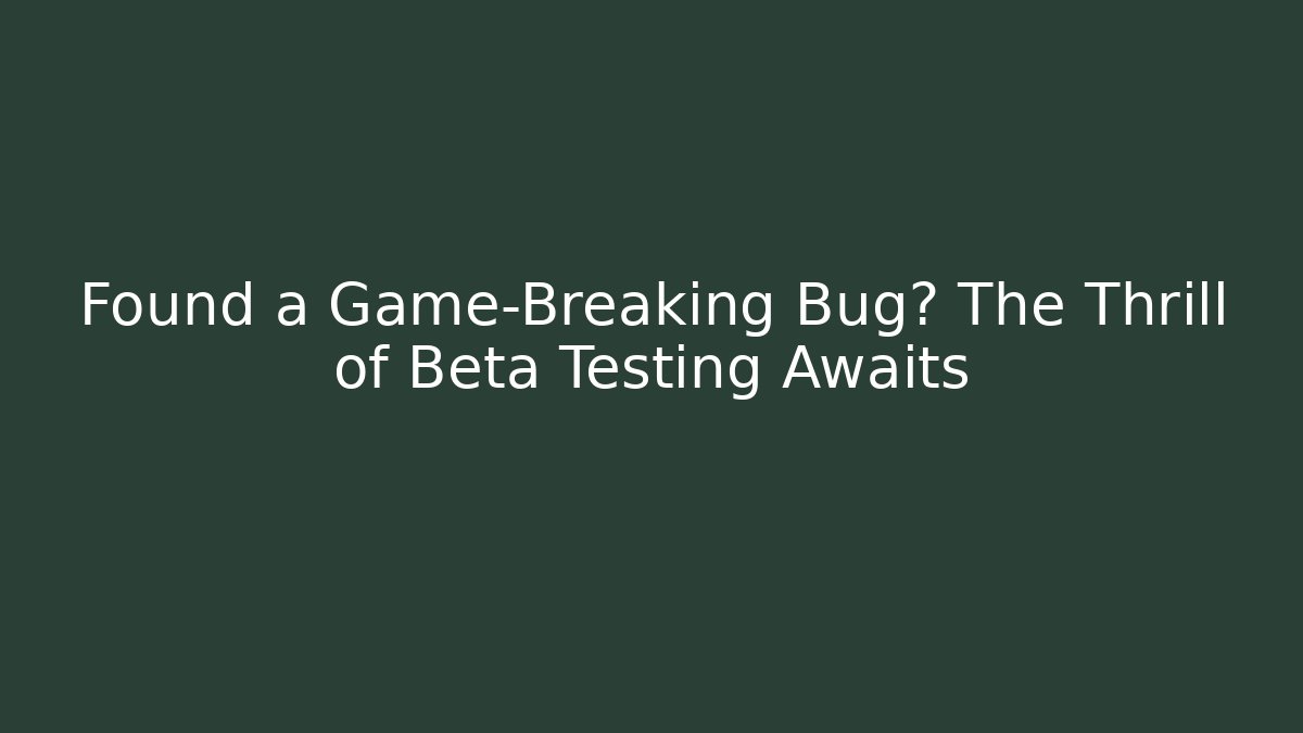 Found a Game-Breaking Bug? The Thrill of Beta Testing Awaits