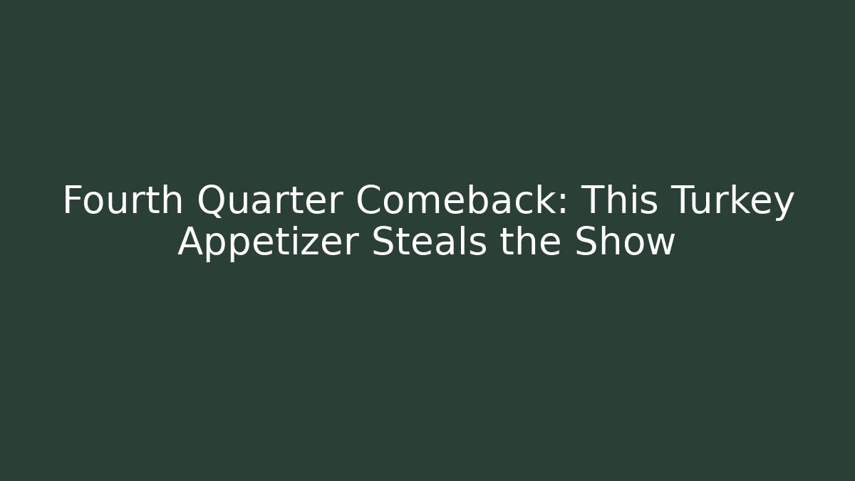 Fourth Quarter Comeback: This Turkey Appetizer Steals the Show