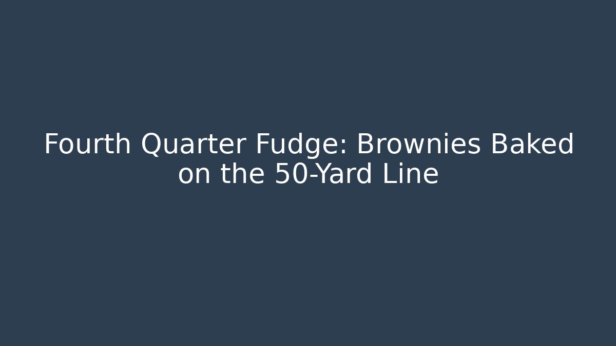 Fourth Quarter Fudge: Brownies Baked on the 50-Yard Line
