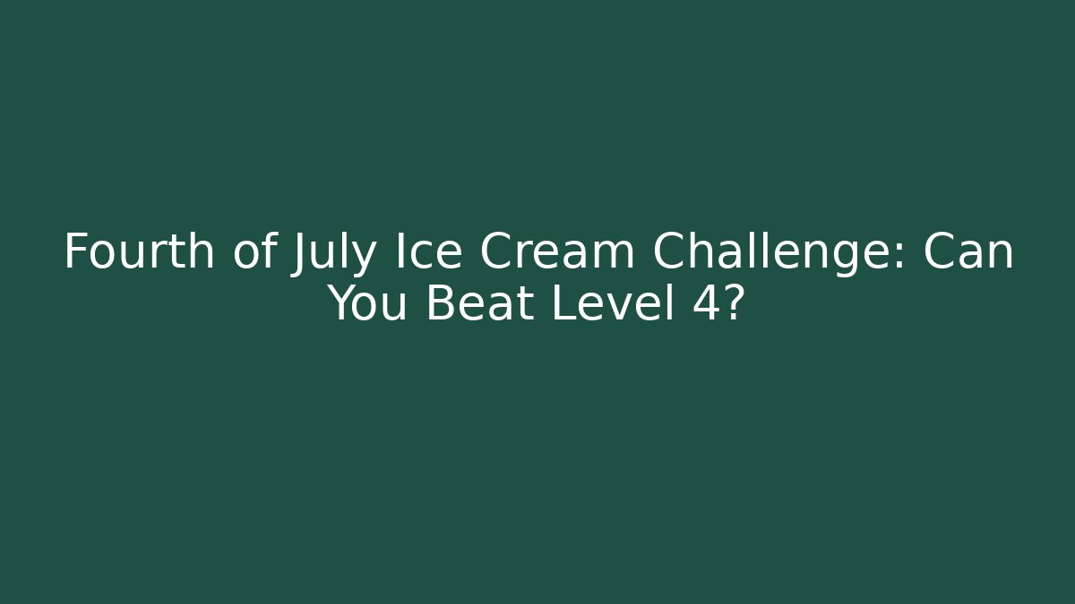 Fourth of July Ice Cream Challenge: Can You Beat Level 4?