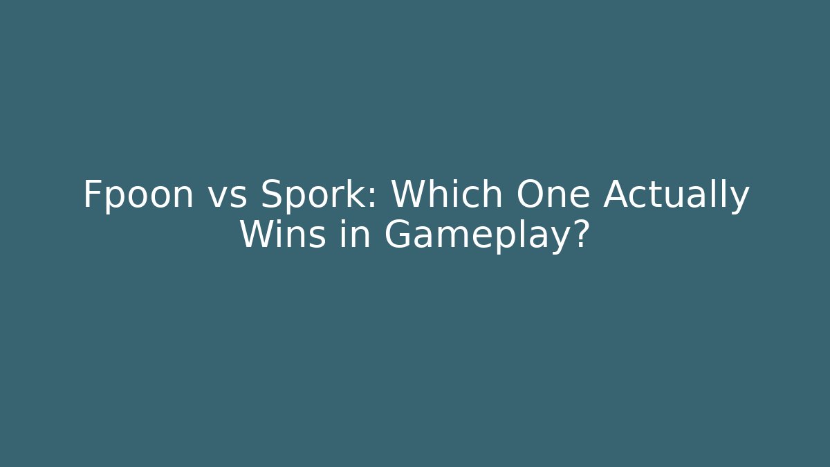 Fpoon vs Spork: Which One Actually Wins in Gameplay?