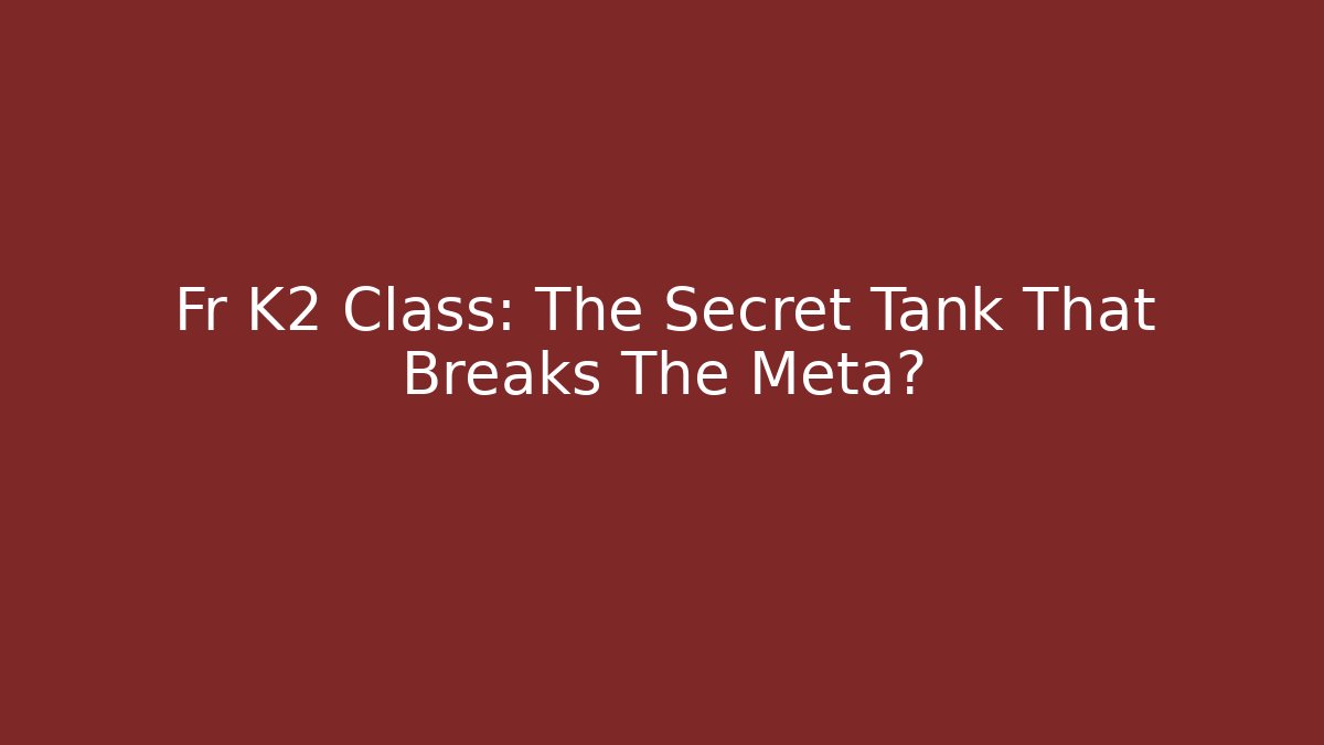 Fr K2 Class: The Secret Tank That Breaks The Meta?