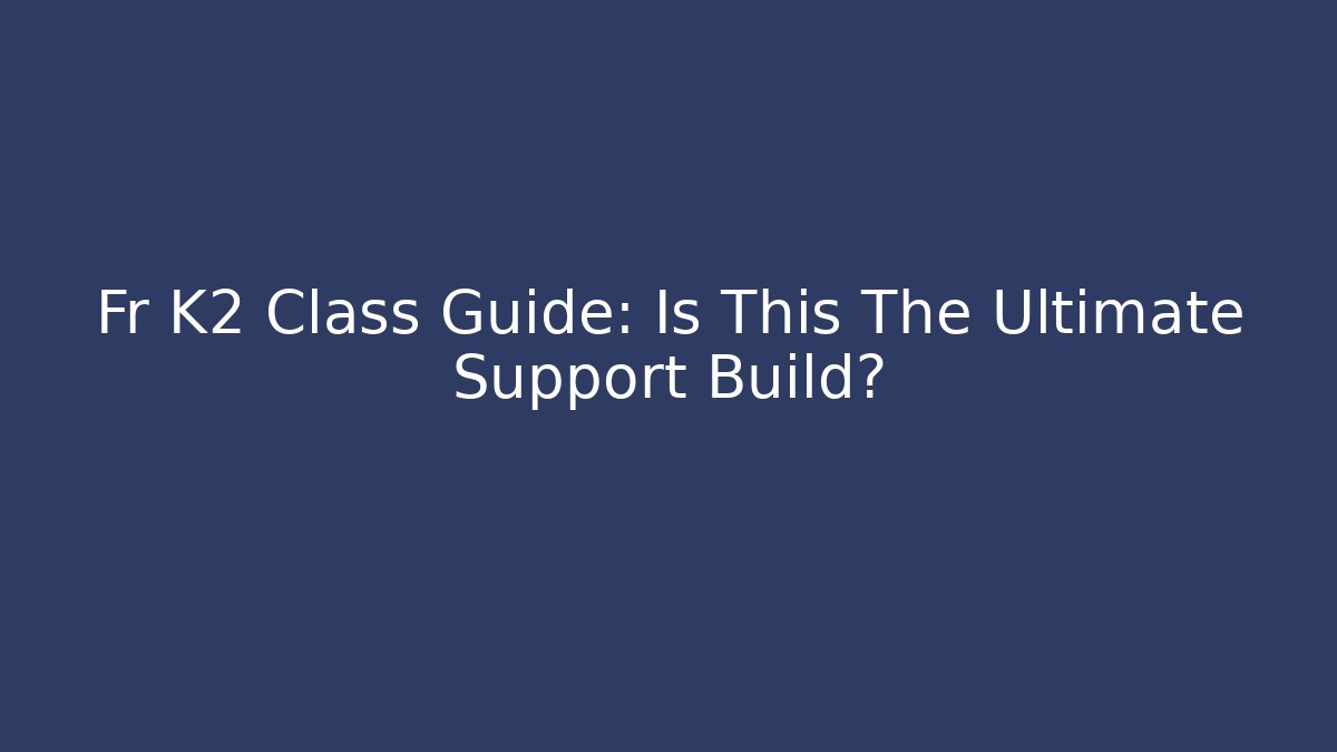 Fr K2 Class Guide: Is This The Ultimate Support Build?