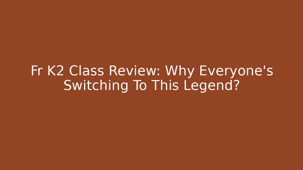 Fr K2 Class Review: Why Everyone’s Switching To This Legend?