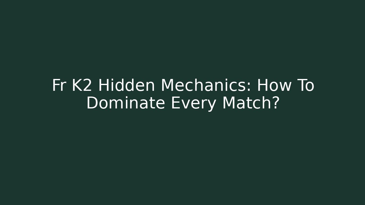 Fr K2 Hidden Mechanics: How To Dominate Every Match?