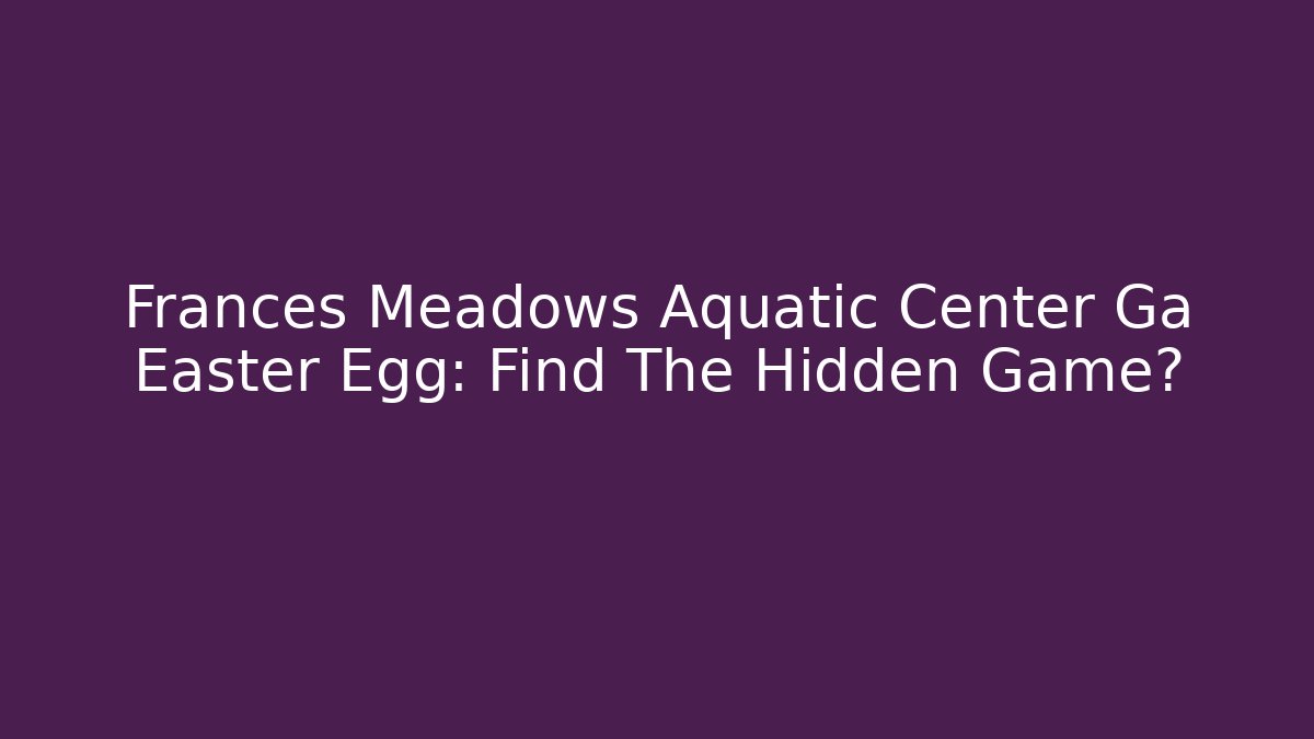 Frances Meadows Aquatic Center Ga Easter Egg: Find The Hidden Game?