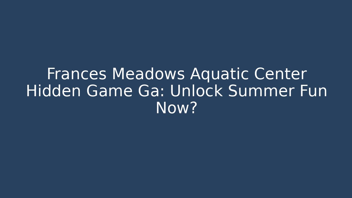 Frances Meadows Aquatic Center Hidden Game Ga: Unlock Summer Fun Now?