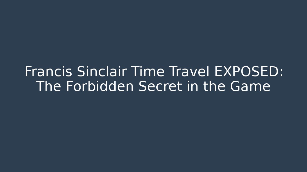 Francis Sinclair Time Travel EXPOSED: The Forbidden Secret in the Game