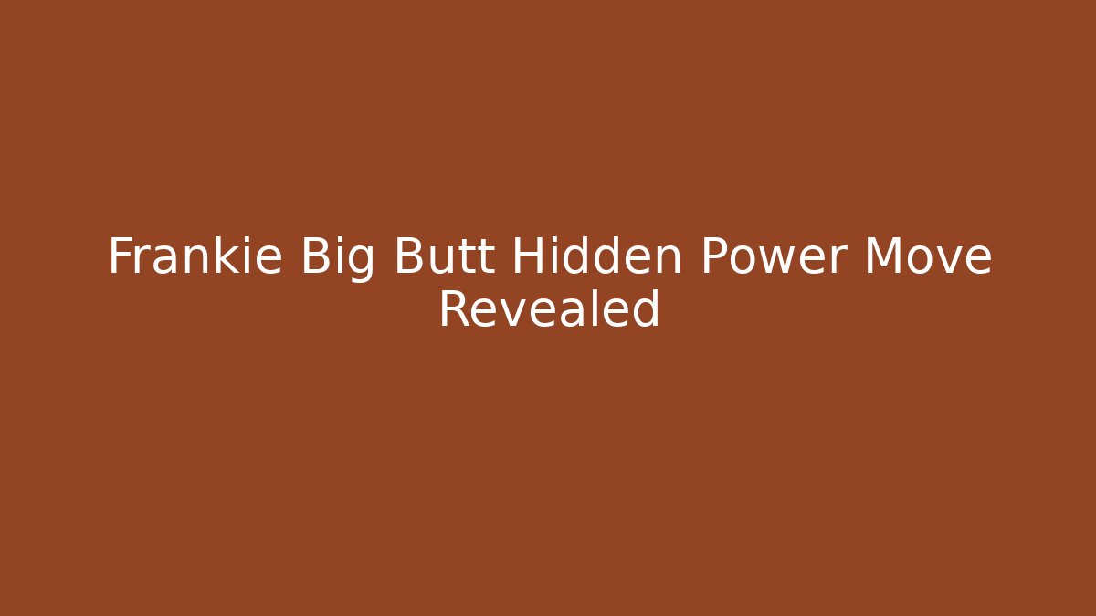 Frankie Big Butt Hidden Power Move Revealed