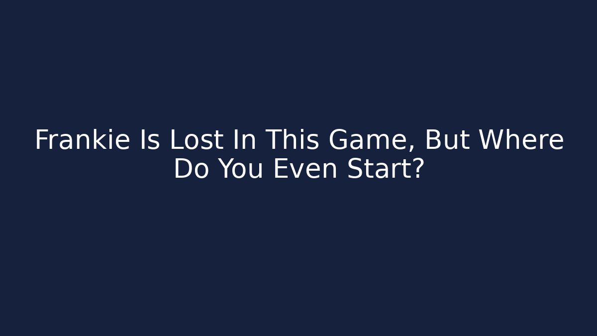 Frankie Is Lost In This Game, But Where Do You Even Start?