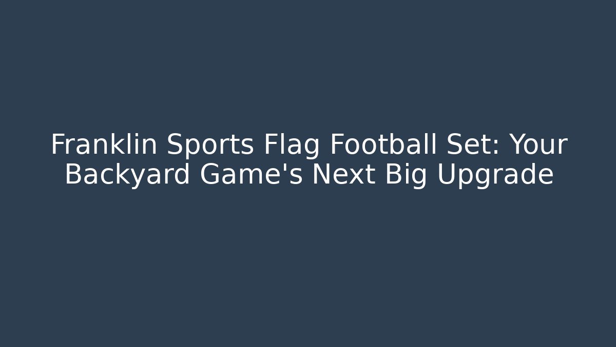 Franklin Sports Flag Football Set: Your Backyard Game's Next Big Upgrade