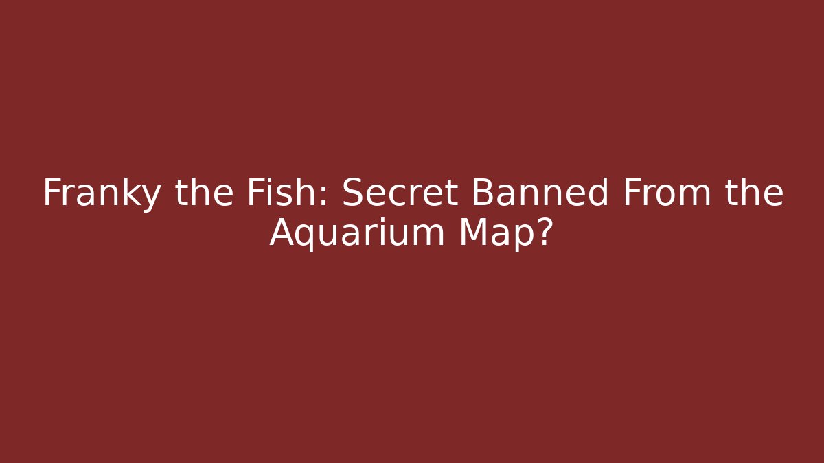 Franky the Fish: Secret Banned From the Aquarium Map?