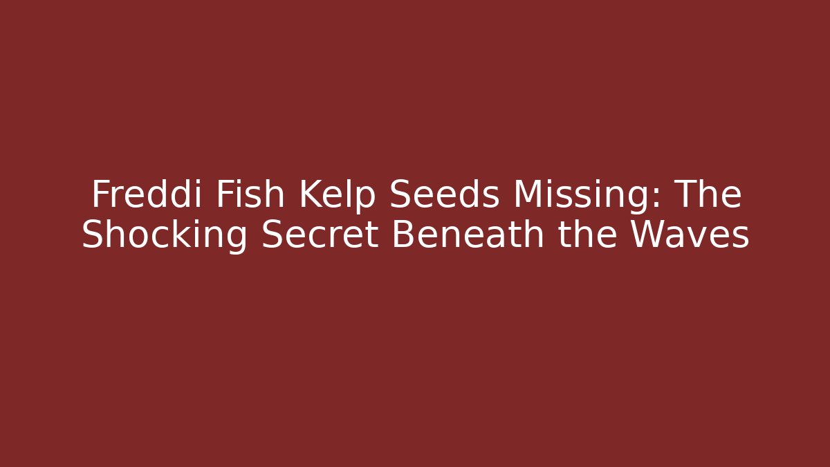 Freddi Fish Kelp Seeds Missing: The Shocking Secret Beneath the Waves