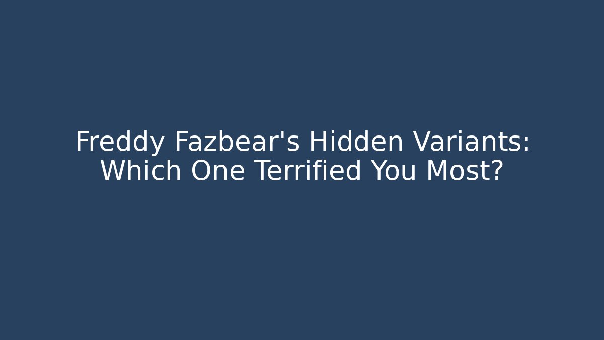 Freddy Fazbear's Hidden Variants: Which One Terrified You Most?
