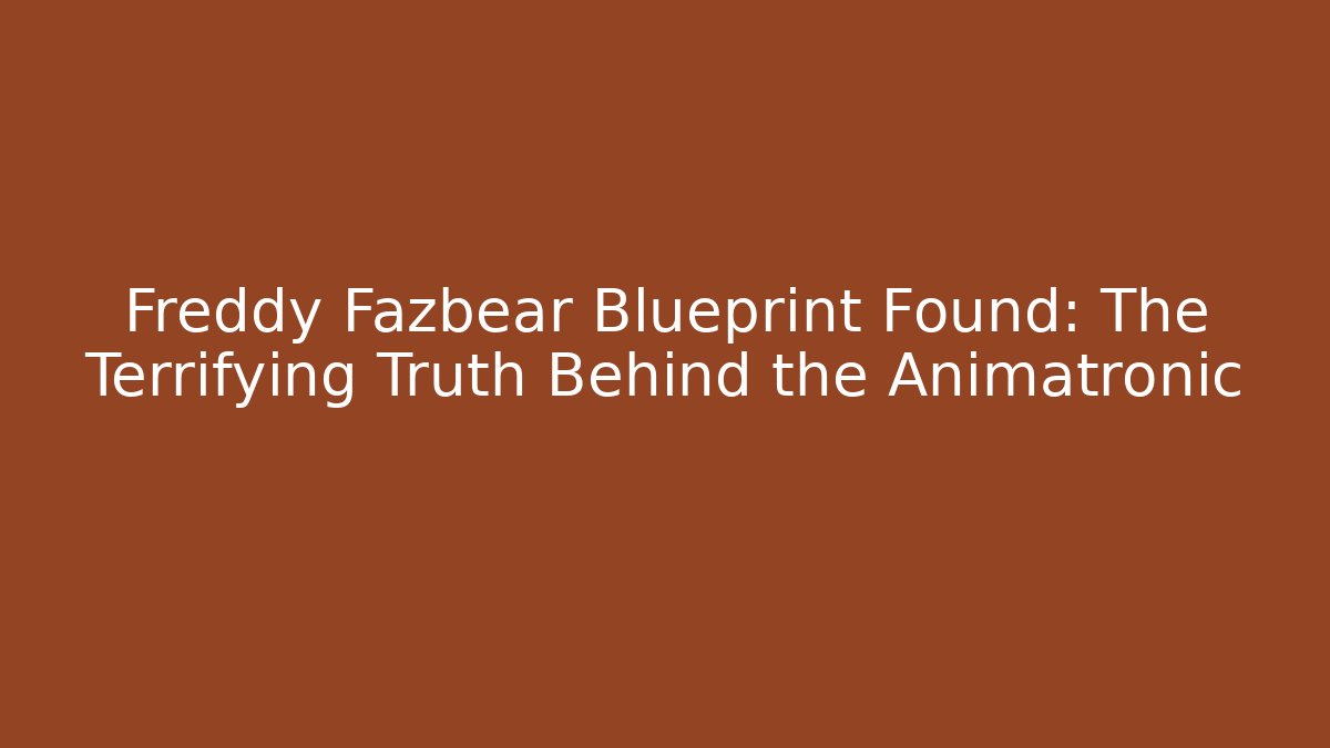 Freddy Fazbear Blueprint Found: The Terrifying Truth Behind the Animatronic