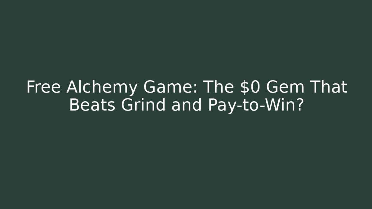 Free Alchemy Game: The $0 Gem That Beats Grind and Pay-to-Win?