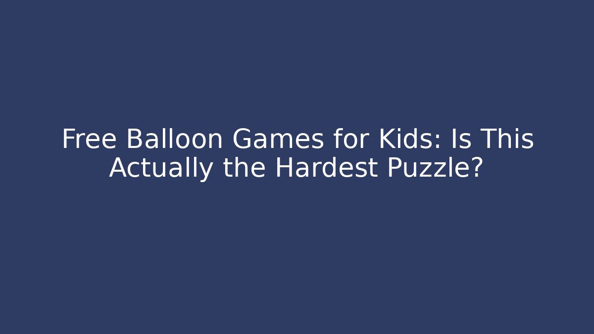 Free Balloon Games for Kids: Is This Actually the Hardest Puzzle?