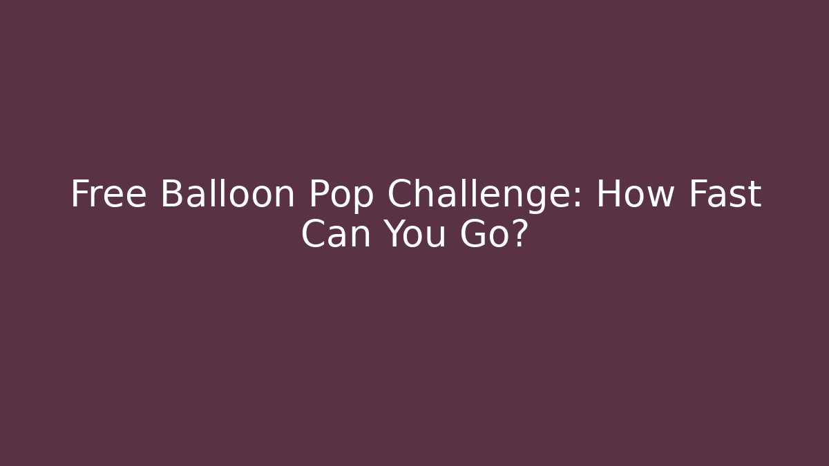 Free Balloon Pop Challenge: How Fast Can You Go?