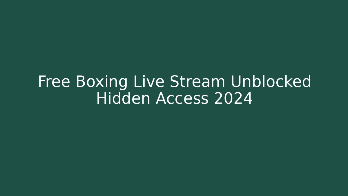 Free Boxing Live Stream Unblocked Hidden Access 2024