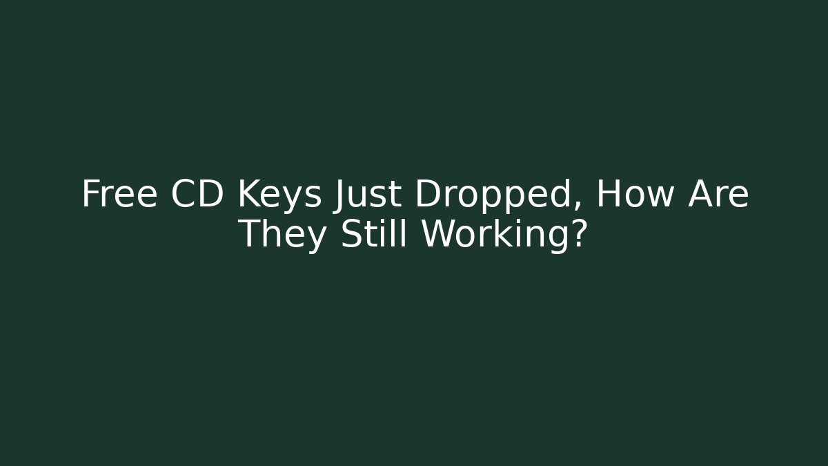 Free CD Keys Just Dropped, How Are They Still Working?