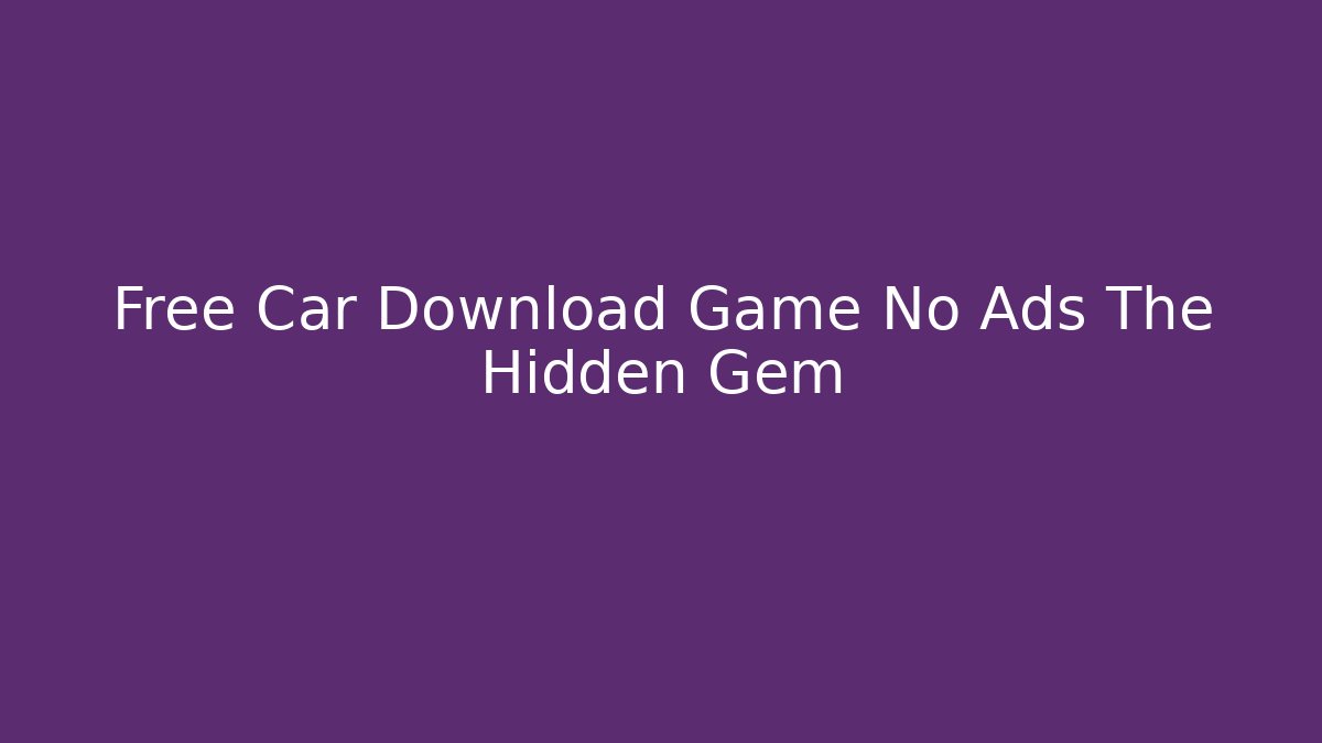 Free Car Download Game No Ads The Hidden Gem
