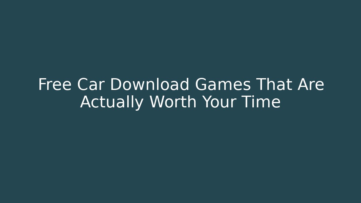Free Car Download Games That Are Actually Worth Your Time