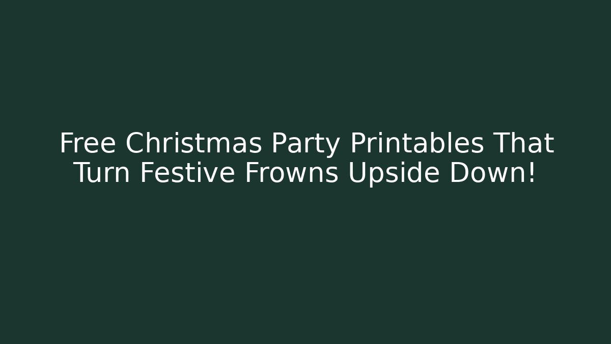 Free Christmas Party Printables That Turn Festive Frowns Upside Down!