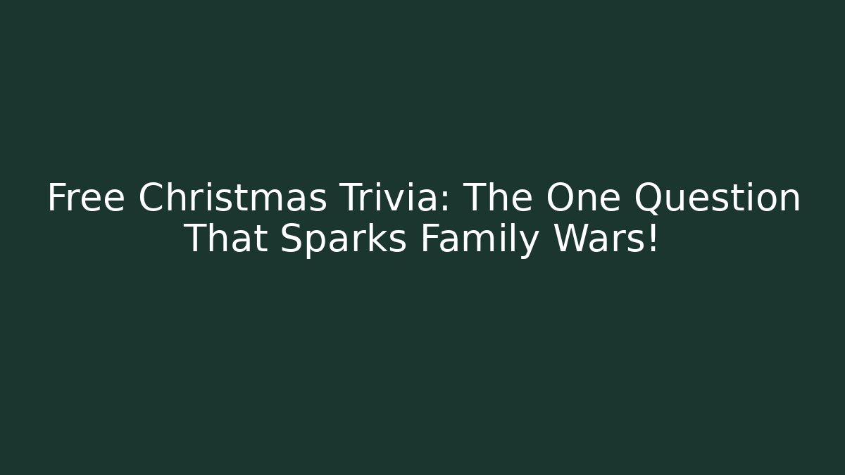 Free Christmas Trivia: The One Question That Sparks Family Wars!