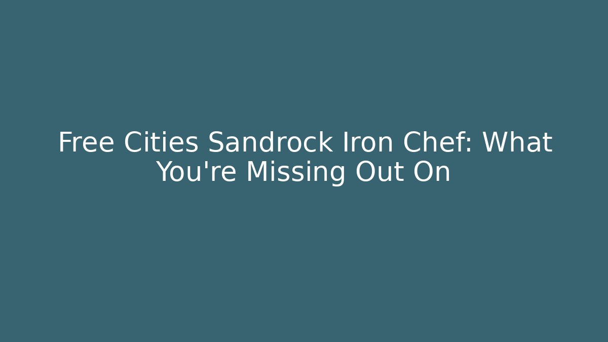 Free Cities Sandrock Iron Chef: What You're Missing Out On