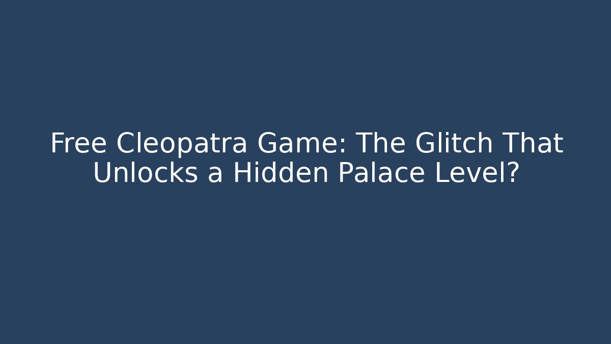 Free Cleopatra Game: The Glitch That Unlocks a Hidden Palace Level?