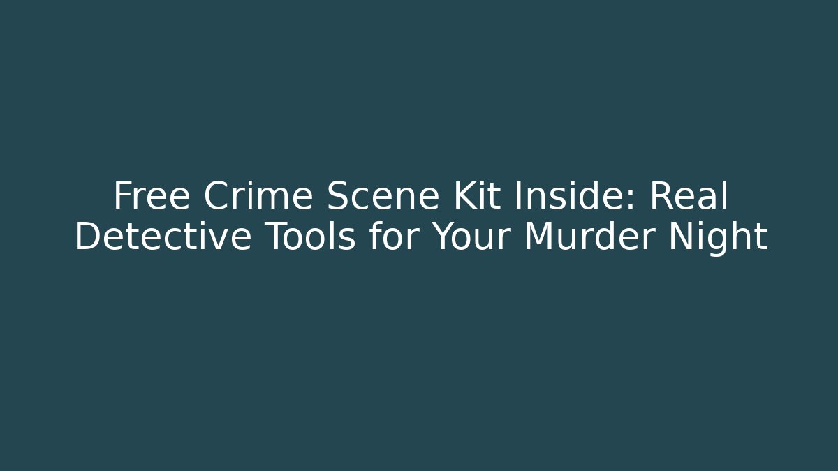 Free Crime Scene Kit Inside: Real Detective Tools for Your Murder Night