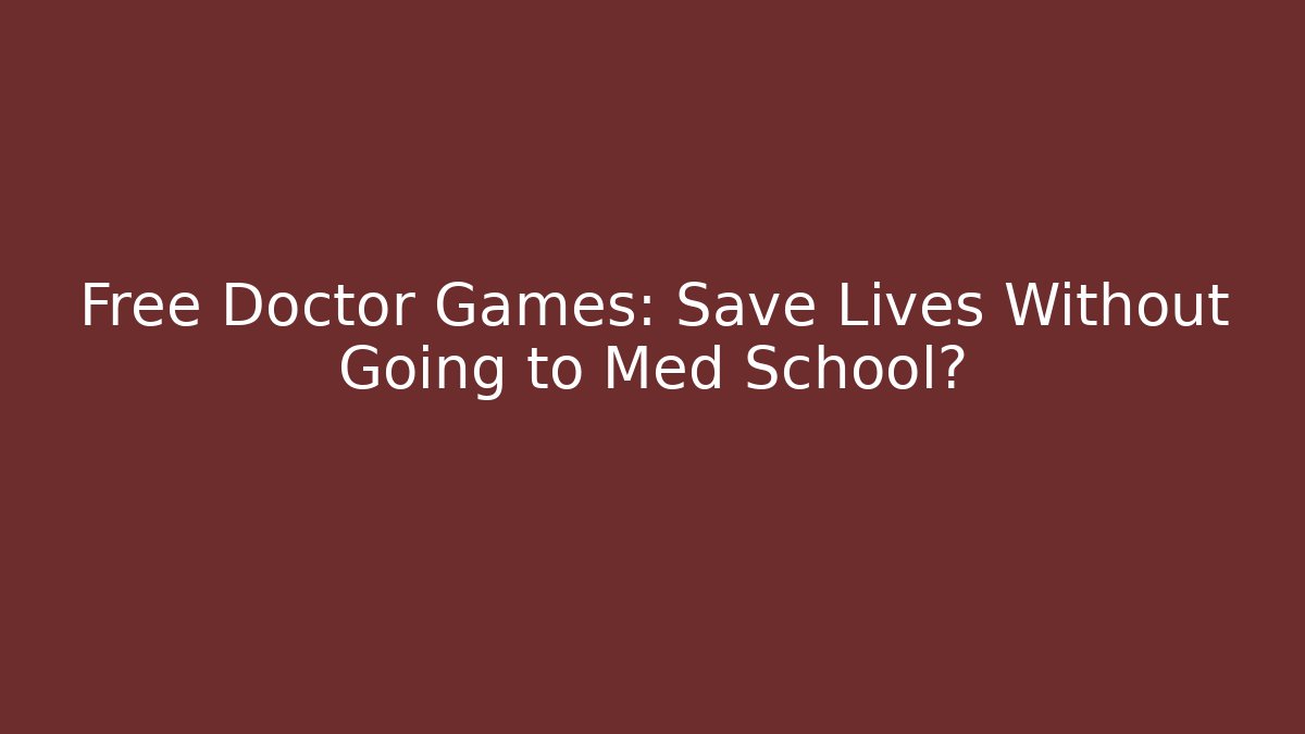 Free Doctor Games: Save Lives Without Going to Med School?