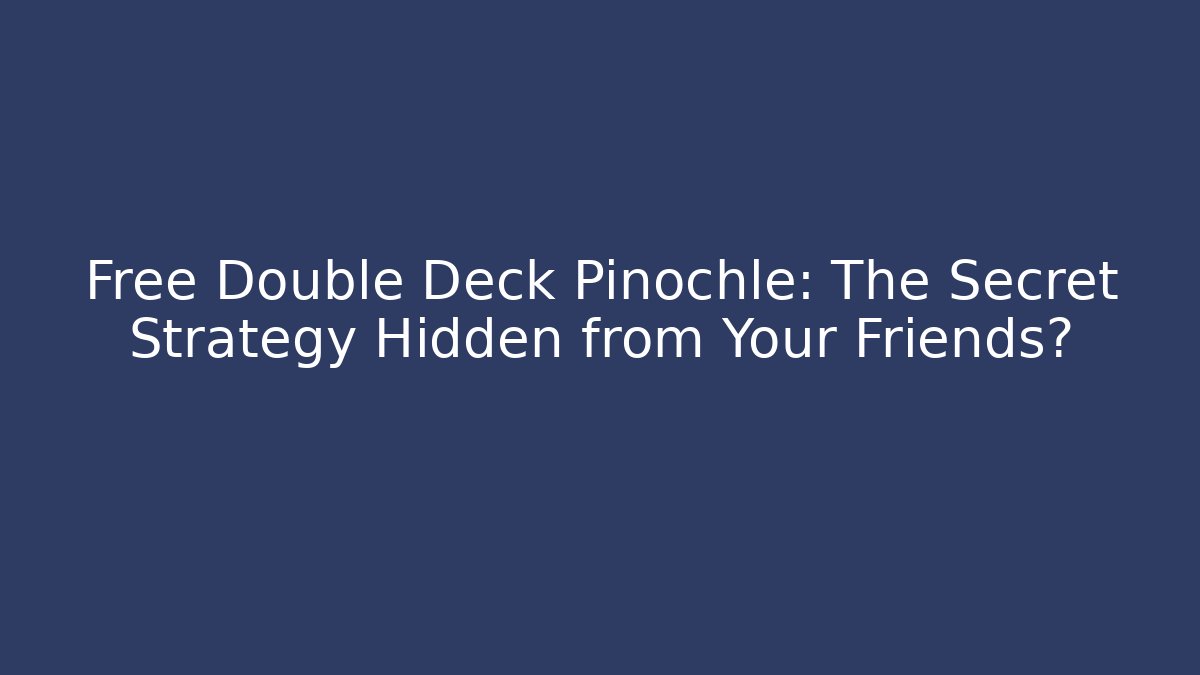 Free Double Deck Pinochle: The Secret Strategy Hidden from Your Friends?