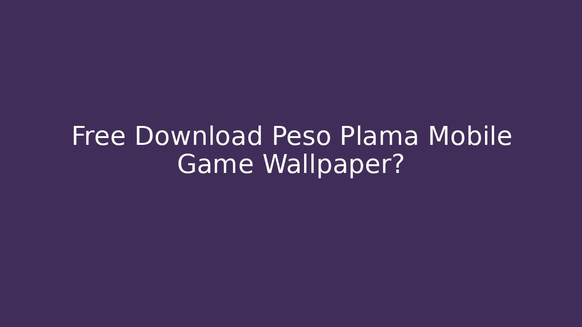 Free Download Peso Plama Mobile Game Wallpaper?