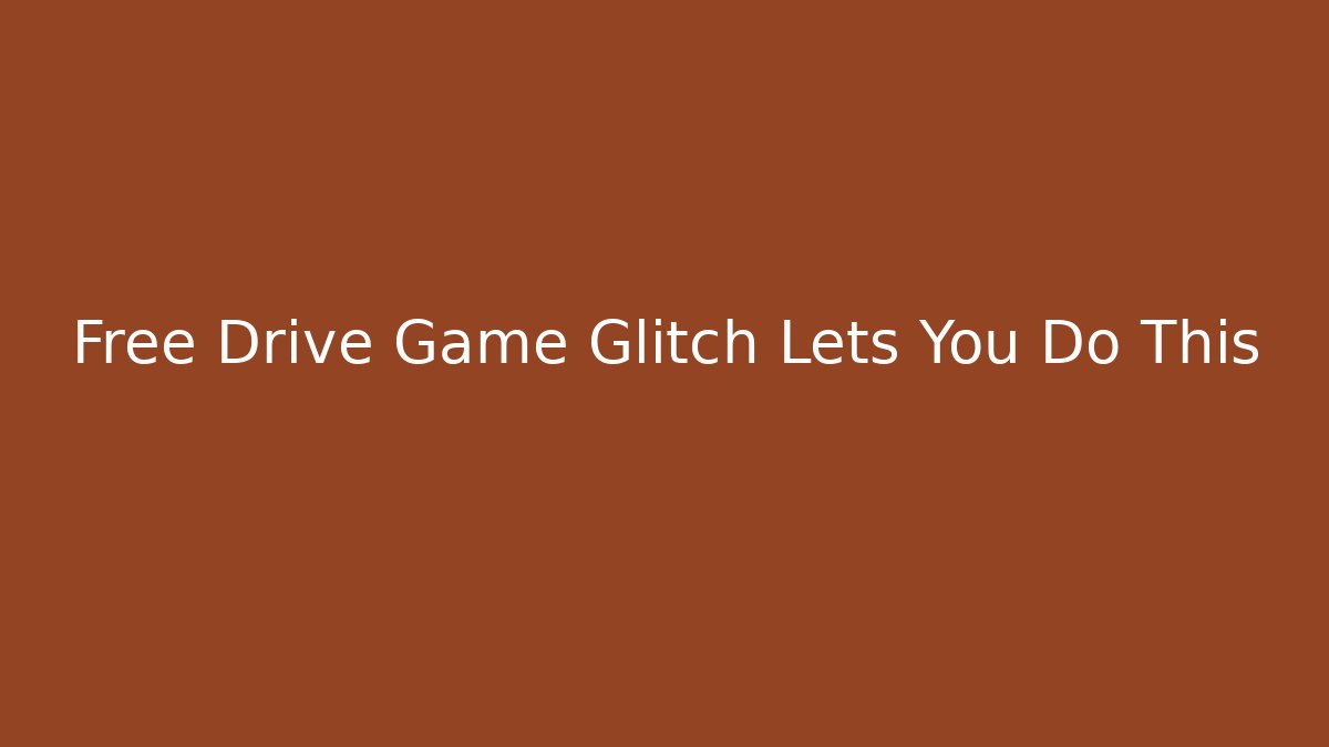 Free Drive Game Glitch Lets You Do This