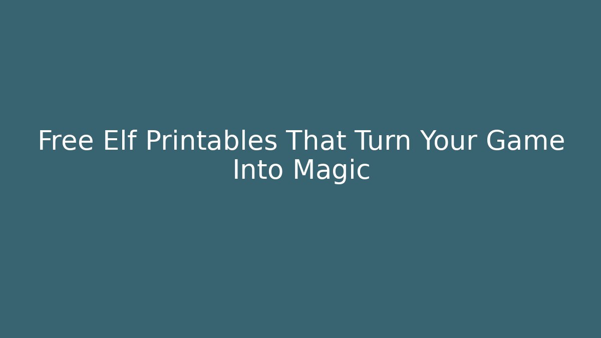 Free Elf Printables That Turn Your Game Into Magic