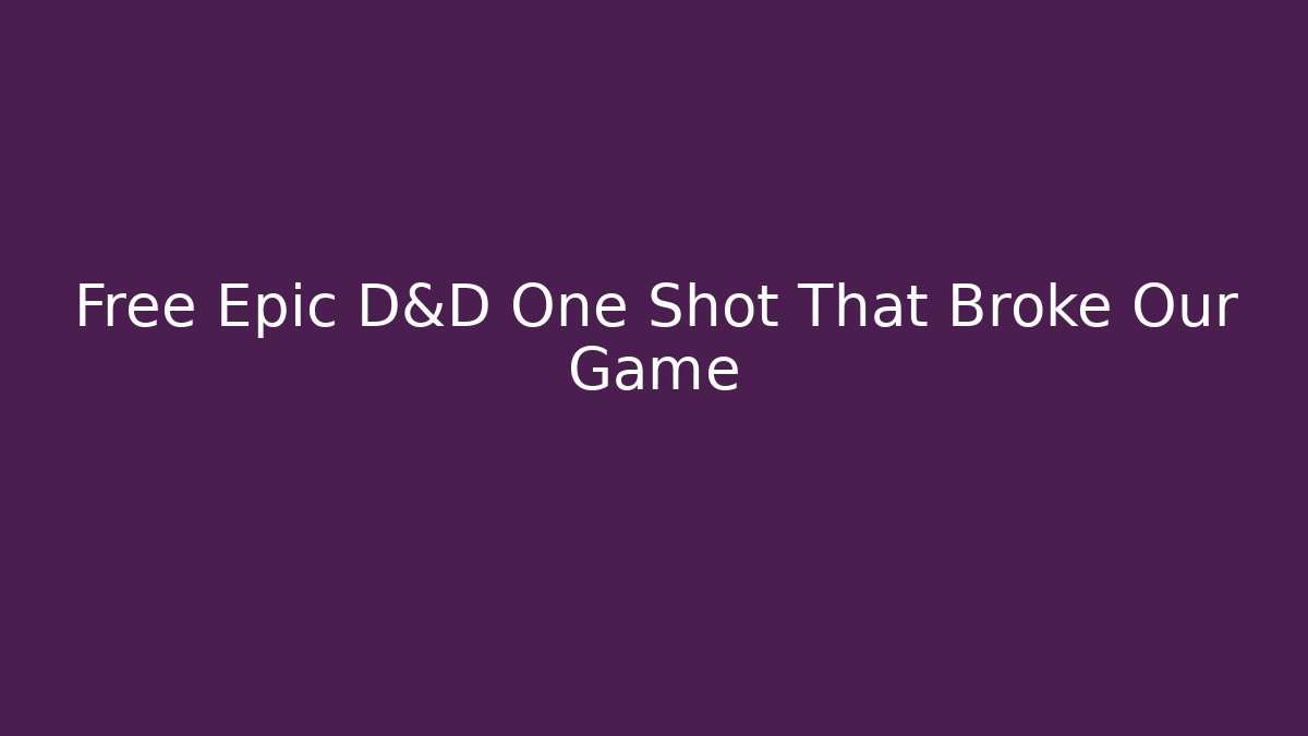 Free Epic D&D One Shot That Broke Our Game
