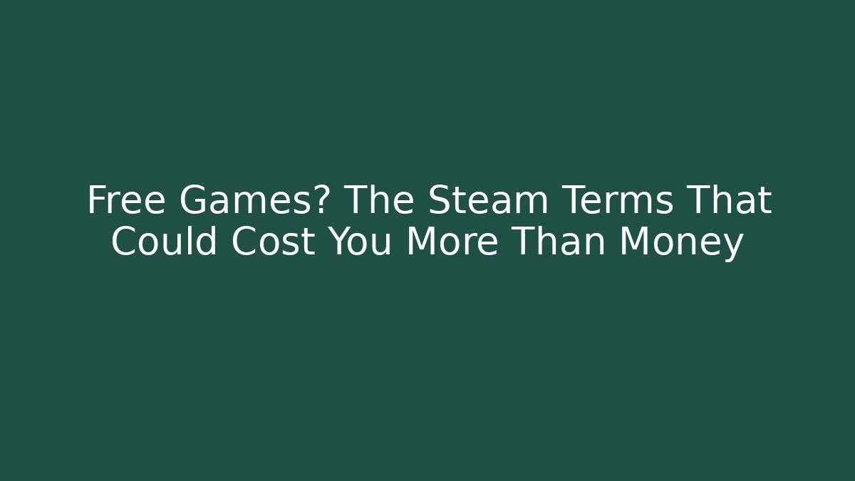Free Games? The Steam Terms That Could Cost You More Than Money