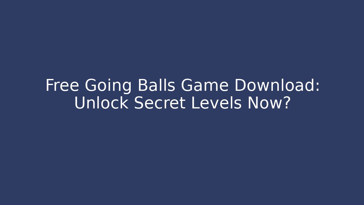 Free Going Balls Game Download: Unlock Secret Levels Now?