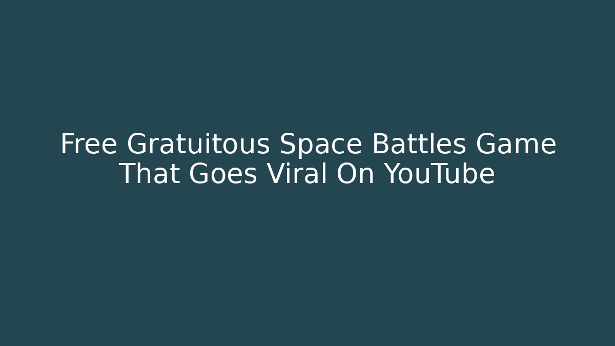 Free Gratuitous Space Battles Game That Goes Viral On YouTube
