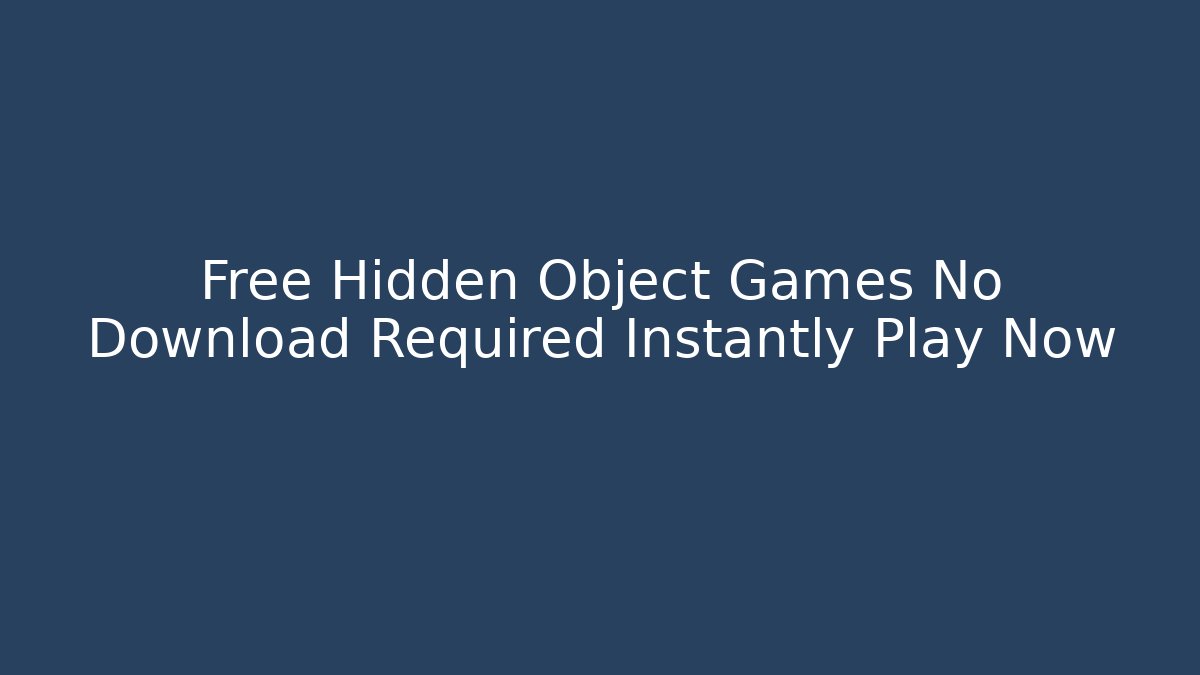 Free Hidden Object Games No Download Required Instantly Play Now