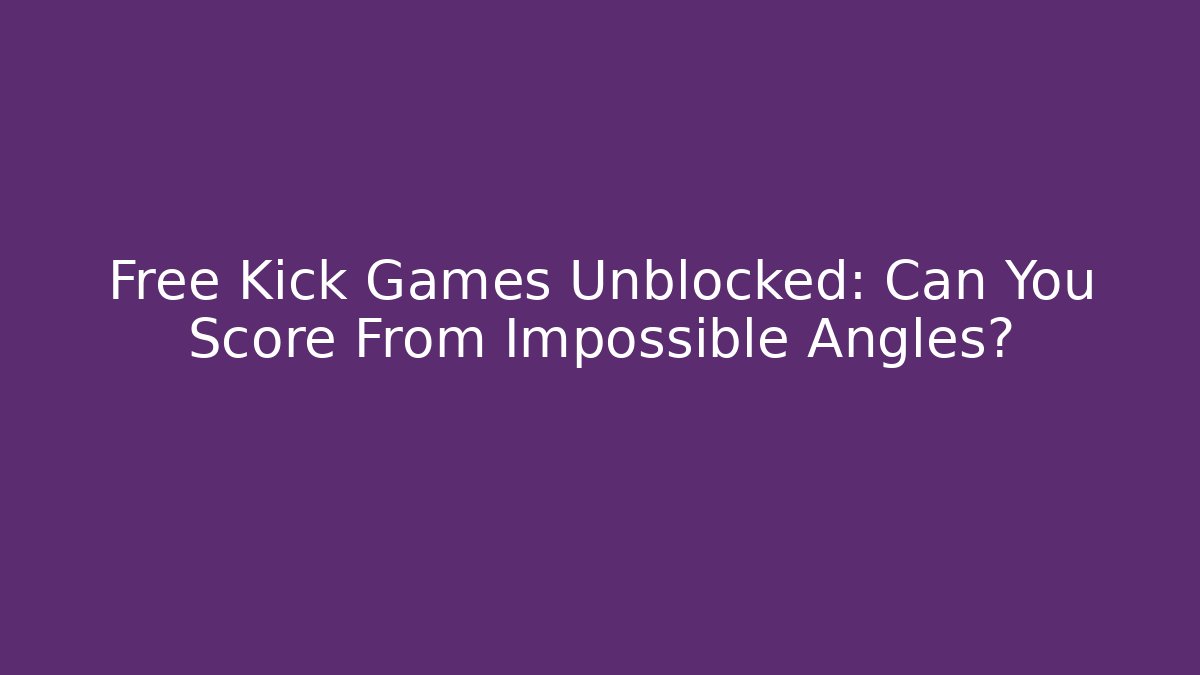 Free Kick Games Unblocked: Can You Score From Impossible Angles?