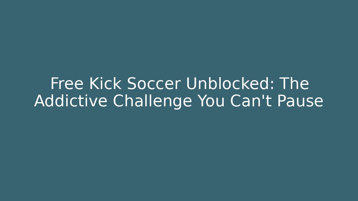 Free Kick Soccer Unblocked: The Addictive Challenge You Can't Pause